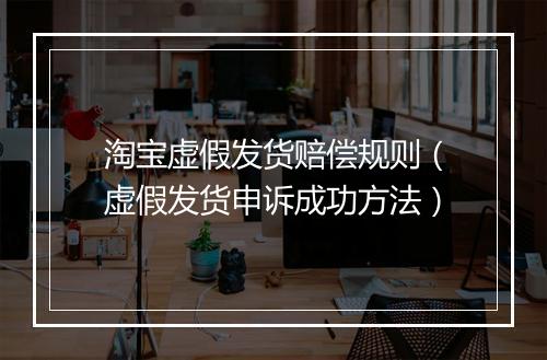 淘宝虚假发货赔偿规则（虚假发货申诉成功方法）