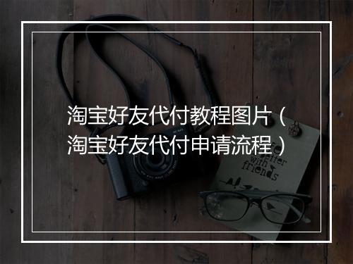 淘宝好友代付教程图片（淘宝好友代付申请流程）