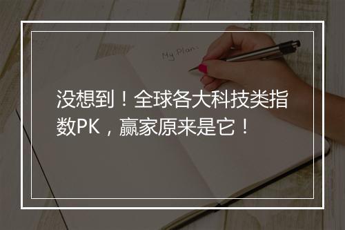 没想到！全球各大科技类指数PK，赢家原来是它！