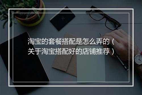 淘宝的套餐搭配是怎么弄的（关于淘宝搭配好的店铺推荐）