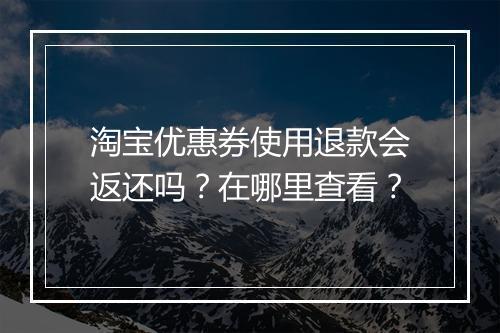 淘宝优惠券使用退款会返还吗？在哪里查看？