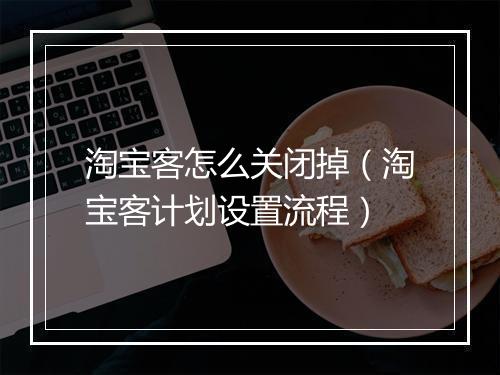 淘宝客怎么关闭掉（淘宝客计划设置流程）