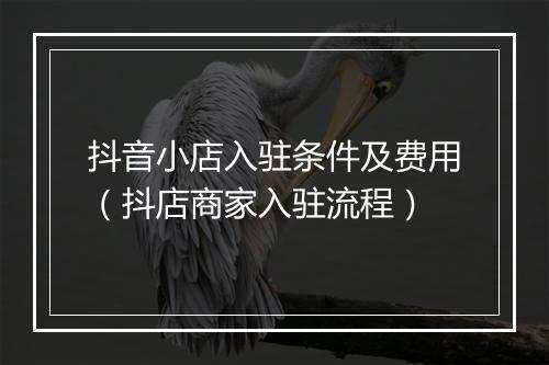 抖音小店入驻条件及费用（抖店商家入驻流程）