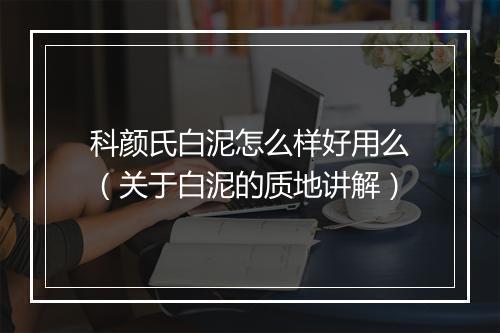 科颜氏白泥怎么样好用么（关于白泥的质地讲解）