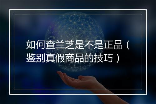 如何查兰芝是不是正品（鉴别真假商品的技巧）