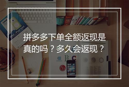 拼多多下单全额返现是真的吗？多久会返现？