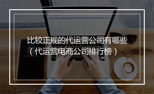比较正规的代运营公司有哪些（代运营电商公司排行榜）