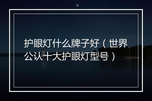 护眼灯什么牌子好（世界公认十大护眼灯型号）