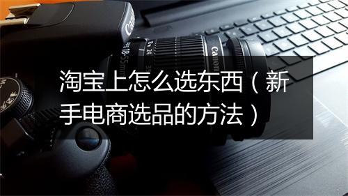淘宝上怎么选东西（新手电商选品的方法）