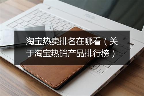 淘宝热卖排名在哪看（关于淘宝热销产品排行榜）