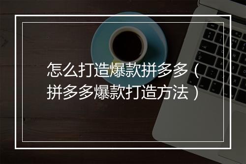 怎么打造爆款拼多多（拼多多爆款打造方法）