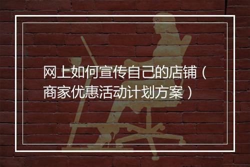 网上如何宣传自己的店铺（商家优惠活动计划方案）