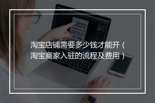 淘宝店铺需要多少钱才能开（淘宝商家入驻的流程及费用）