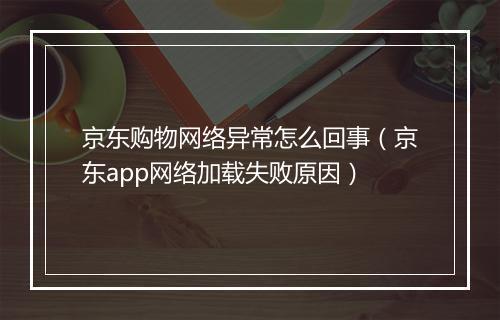 京东购物网络异常怎么回事（京东app网络加载失败原因）