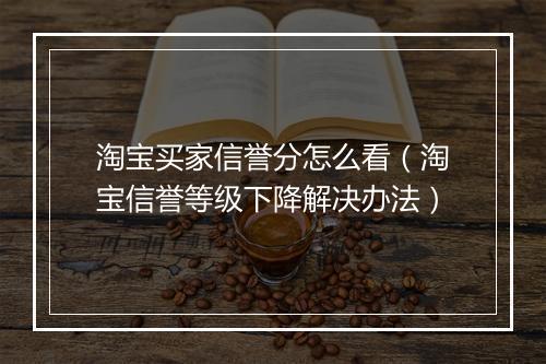 淘宝买家信誉分怎么看（淘宝信誉等级下降解决办法）