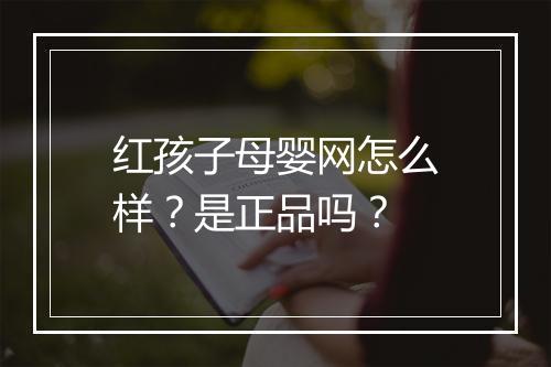 红孩子母婴网怎么样？是正品吗？