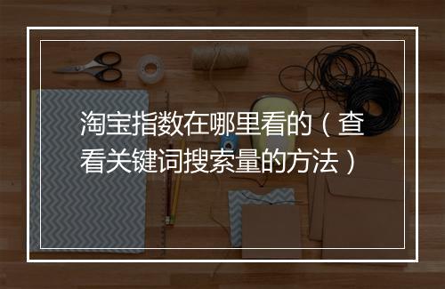 淘宝指数在哪里看的（查看关键词搜索量的方法）