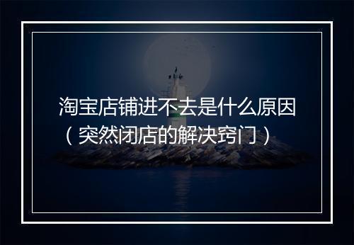 淘宝店铺进不去是什么原因（突然闭店的解决窍门）