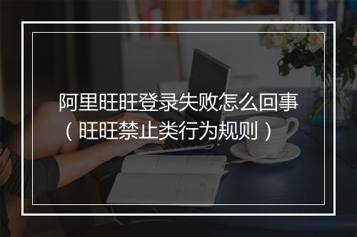 阿里旺旺登录失败怎么回事（旺旺禁止类行为规则）