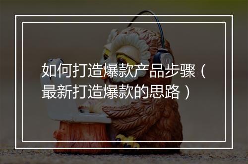 如何打造爆款产品步骤（最新打造爆款的思路）