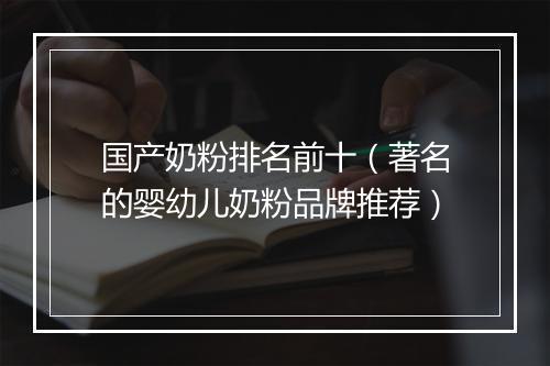 国产奶粉排名前十（著名的婴幼儿奶粉品牌推荐）