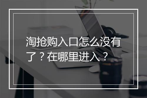 淘抢购入口怎么没有了？在哪里进入？