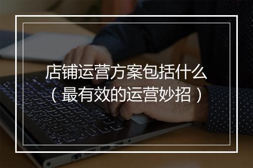 店铺运营方案包括什么（最有效的运营妙招）