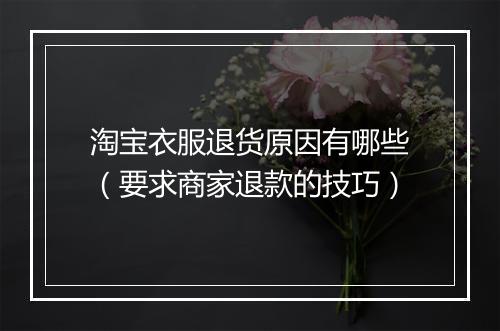 淘宝衣服退货原因有哪些（要求商家退款的技巧）