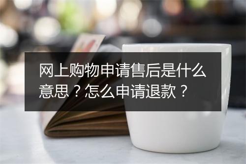 网上购物申请售后是什么意思？怎么申请退款？