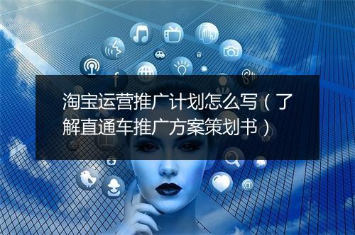 淘宝运营推广计划怎么写（了解直通车推广方案策划书）