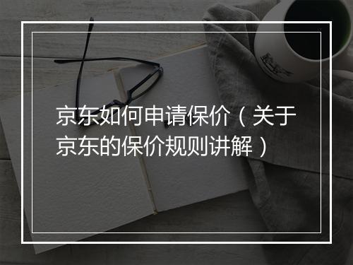 京东如何申请保价（关于京东的保价规则讲解）