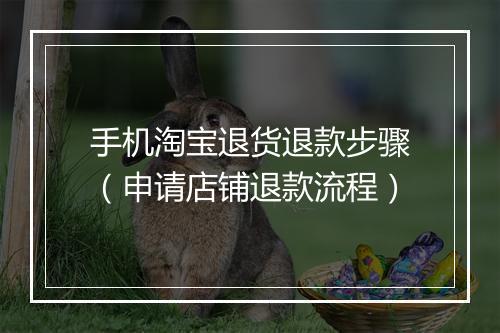 手机淘宝退货退款步骤（申请店铺退款流程）