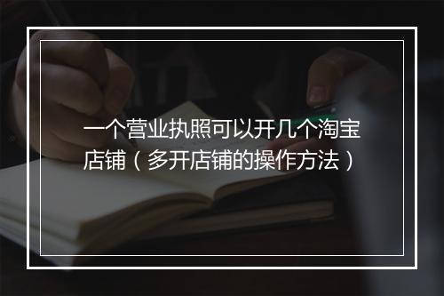 一个营业执照可以开几个淘宝店铺（多开店铺的操作方法）
