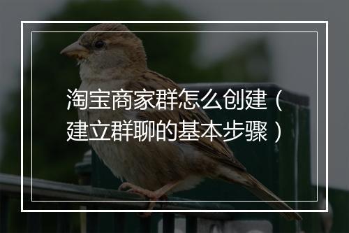 淘宝商家群怎么创建（建立群聊的基本步骤）
