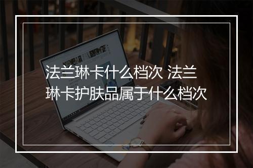 法兰琳卡什么档次 法兰琳卡护肤品属于什么档次