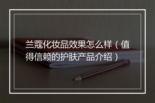 兰蔻化妆品效果怎么样（值得信赖的护肤产品介绍）