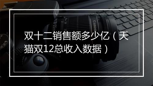 双十二销售额多少亿（天猫双12总收入数据）