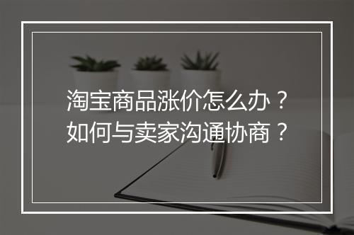 淘宝商品涨价怎么办？如何与卖家沟通协商？