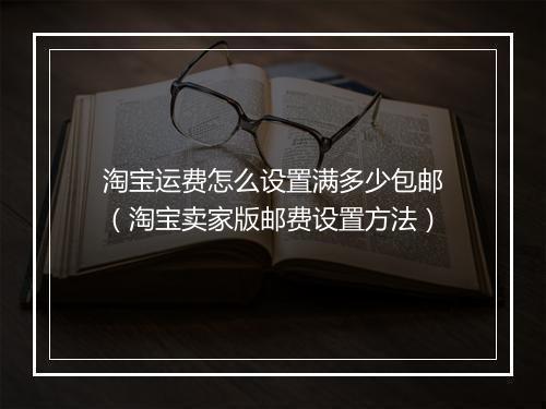 淘宝运费怎么设置满多少包邮（淘宝卖家版邮费设置方法）
