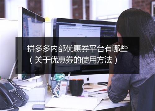 拼多多内部优惠券平台有哪些（关于优惠券的使用方法）