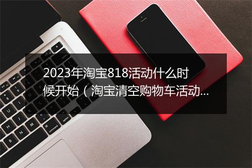 2023年淘宝818活动什么时候开始（淘宝清空购物车活动入口）