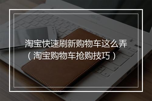 淘宝快速刷新购物车这么弄（淘宝购物车抢购技巧）