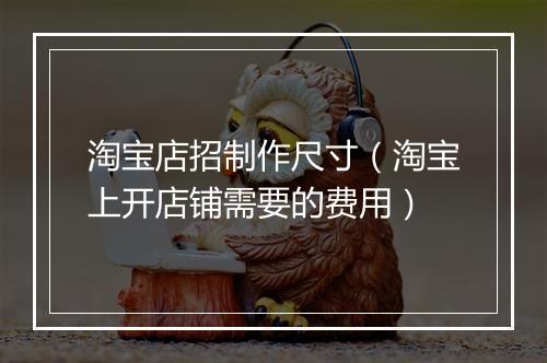 淘宝店招制作尺寸（淘宝上开店铺需要的费用）