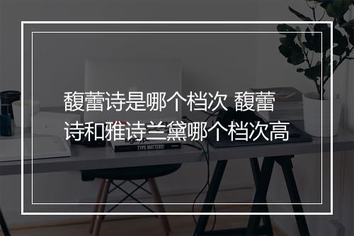 馥蕾诗是哪个档次 馥蕾诗和雅诗兰黛哪个档次高