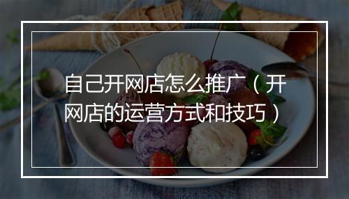 自己开网店怎么推广（开网店的运营方式和技巧）