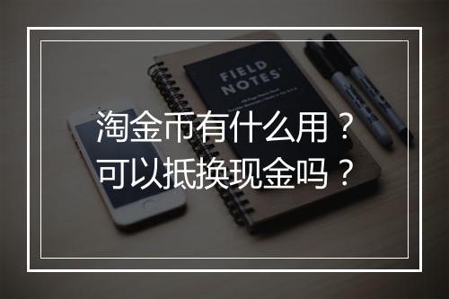 淘金币有什么用？可以抵换现金吗？