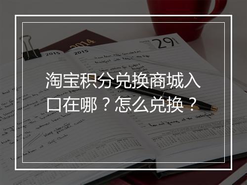 淘宝积分兑换商城入口在哪？怎么兑换？