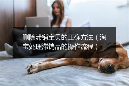 删除滞销宝贝的正确方法（淘宝处理滞销品的操作流程）