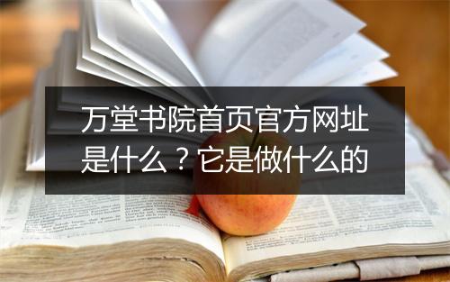 万堂书院首页官方网址是什么？它是做什么的