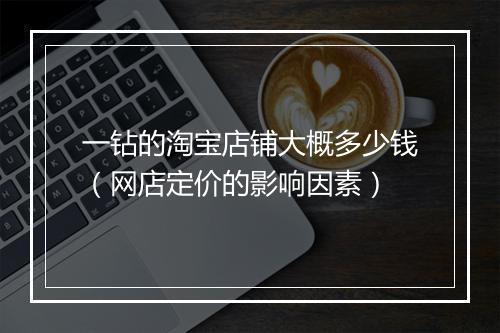 一钻的淘宝店铺大概多少钱（网店定价的影响因素）
